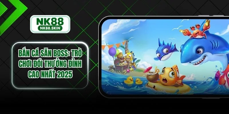 Bắn Cá Săn Boss - Trò Chơi Đổi Thưởng Đỉnh Cao Nhất 2025