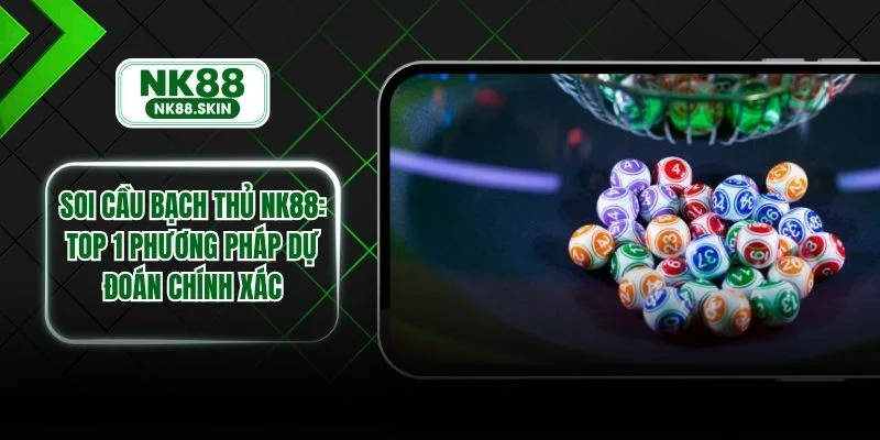 Soi Cầu Bạch Thủ NK88 - Top 1 Phương Pháp Dự Đoán Chính Xác